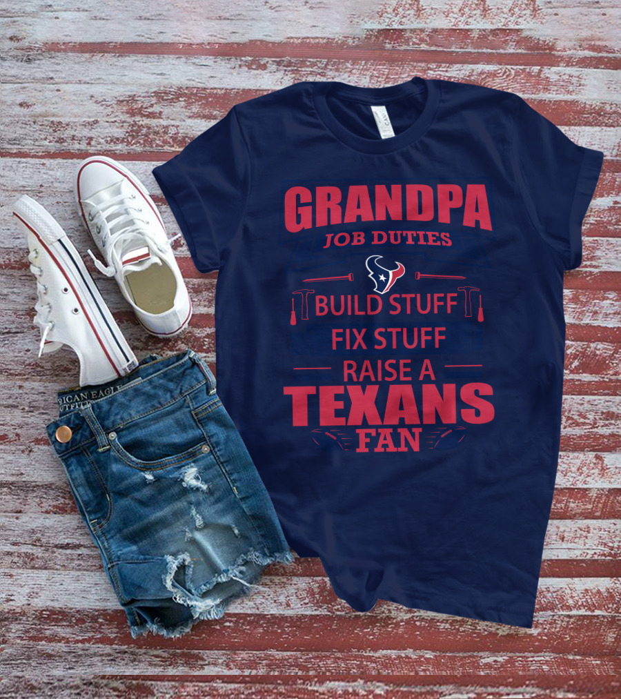 Grandpa Job Duties Build Stuff Fix Stuff Raise A Texans Fan Houston Texans T-Shirt