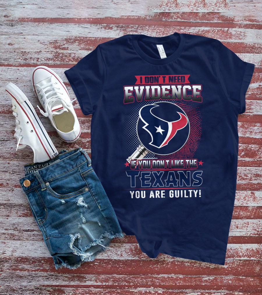 I Don’t Need Evidence If You Don’t Like The Texans You Are Guilty T-Shirt