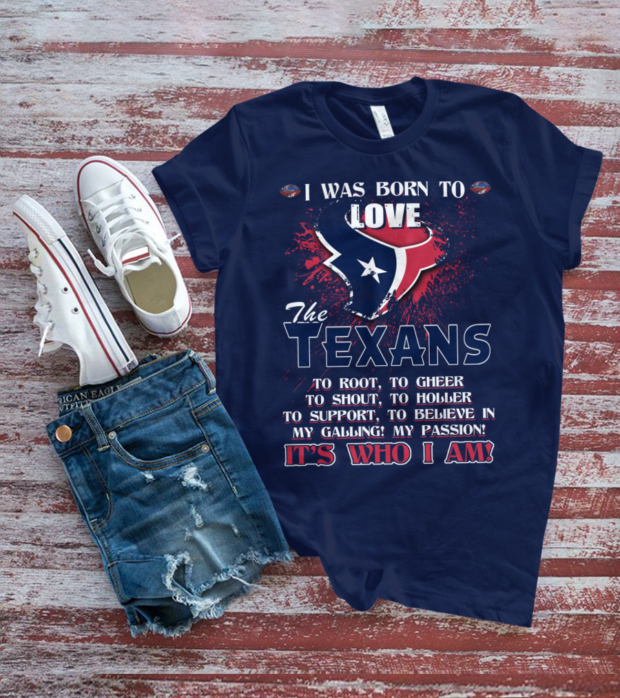 I Was Born To Love The Texans It's Who I Am T-Shirt