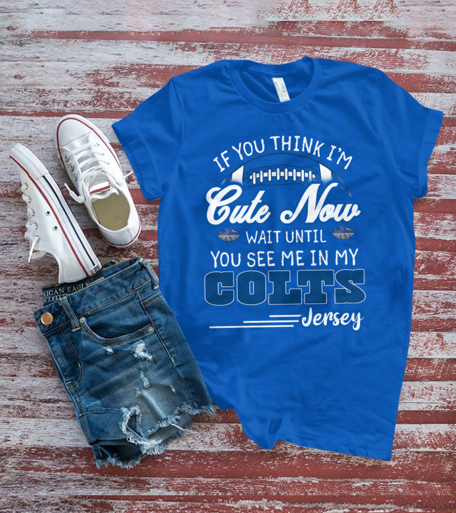 If You Think I'm Cute Now Wait Until You See Me In My Colts Jersey T-Shirt