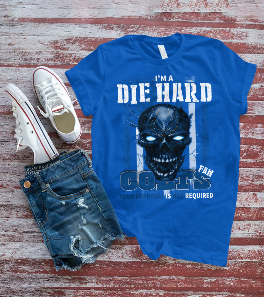 I'm A Die Hard Colts Fan Your Approval Is Not Required T-Shirt