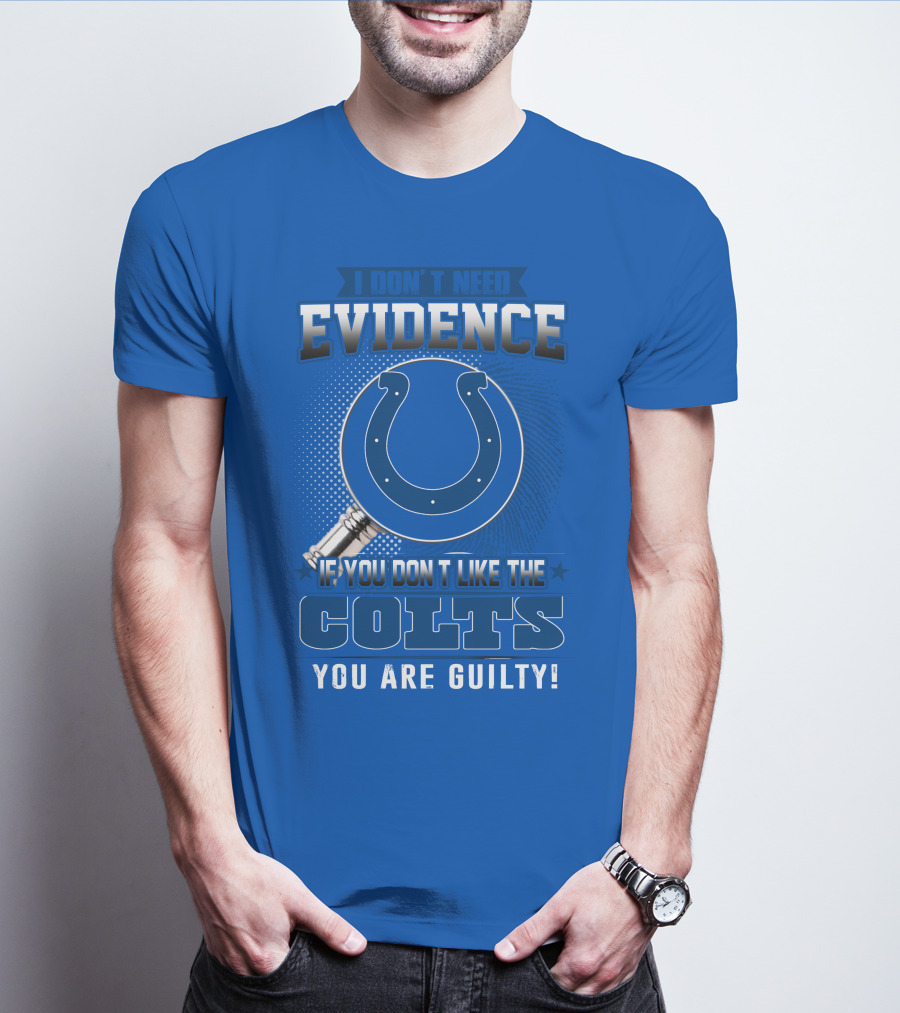 I DON'T NEED EVIDENCE IF YOU DON'T LIKE THE COLTS YOU ARE GUILTY T-Shirt