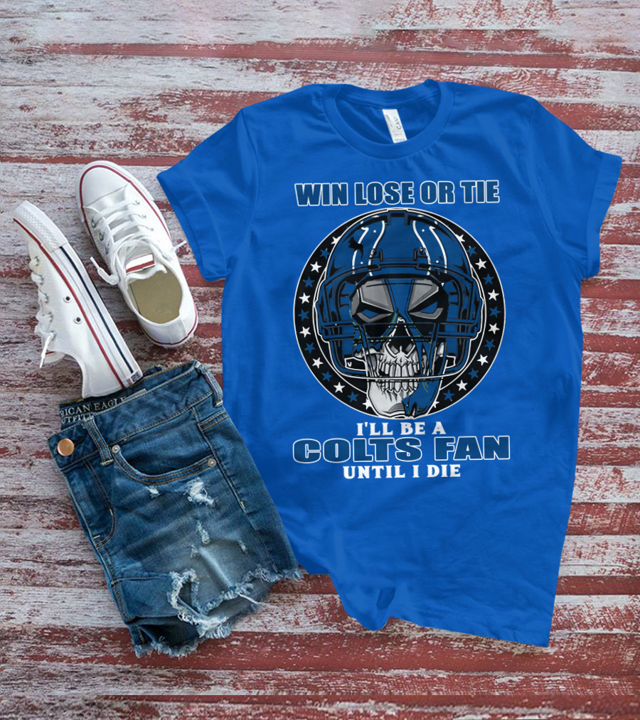Win Lose Or Tie I'll Be A Colts Fan Until I Die T-Shirt