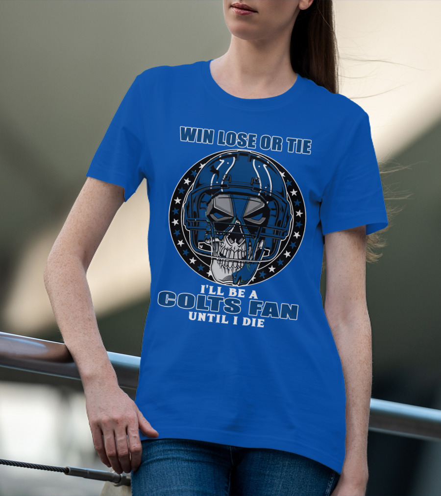 Win Lose Or Tie I'll Be A Colts Fan Until I Die T-Shirt
