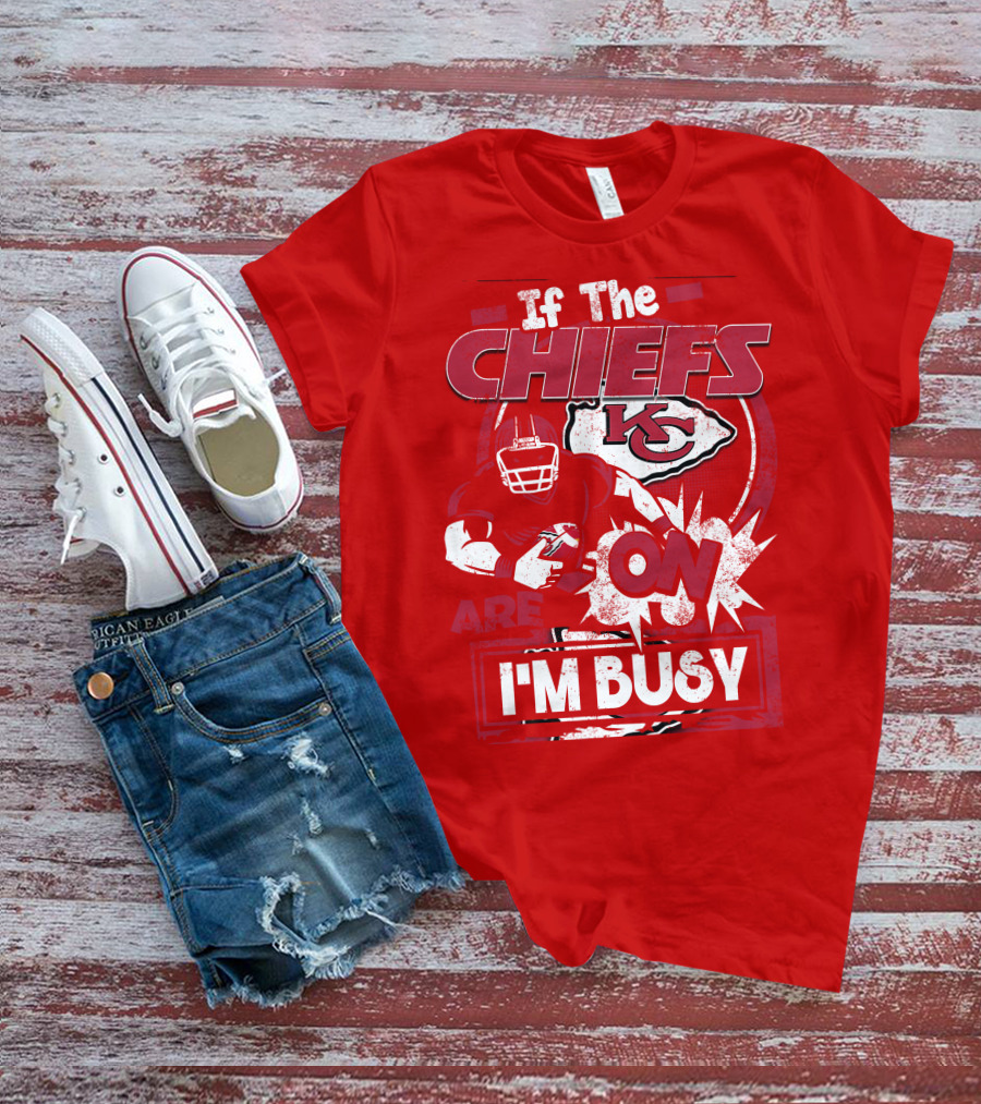 If The Chiefs Are On I'm Busy Kansas City Chiefs T-Shirt