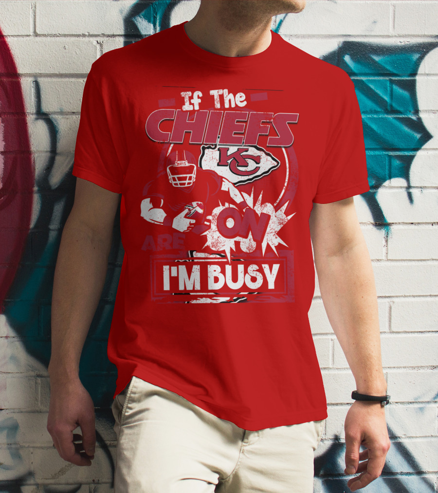 If The Chiefs Are On I'm Busy Kansas City Chiefs T-Shirt