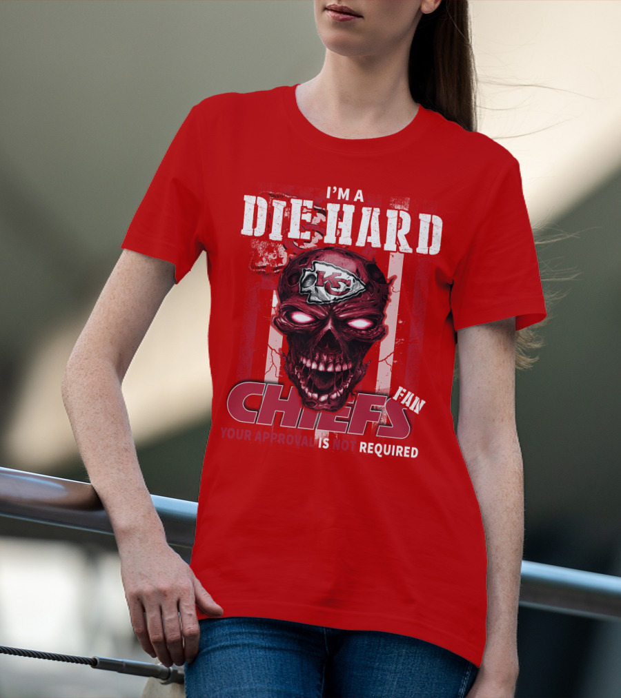 I'm A Die Hard Kansas City Chiefs Fan Your Approval Is Not Required T-Shirt