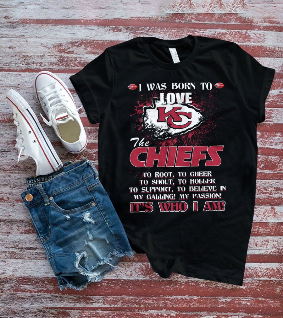 I Was Born To Love The Kansas City Chiefs To Root Cheer Shout Holler Support Believe It's Who I Am T-Shirt