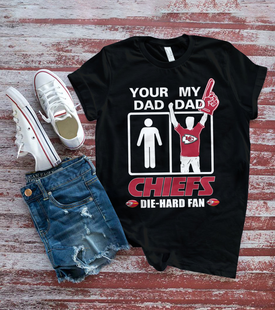 YOUR DAD MY DAD CHIEFS DIE-HARD FAN KANSAS CITY CHIEFS T-Shirt