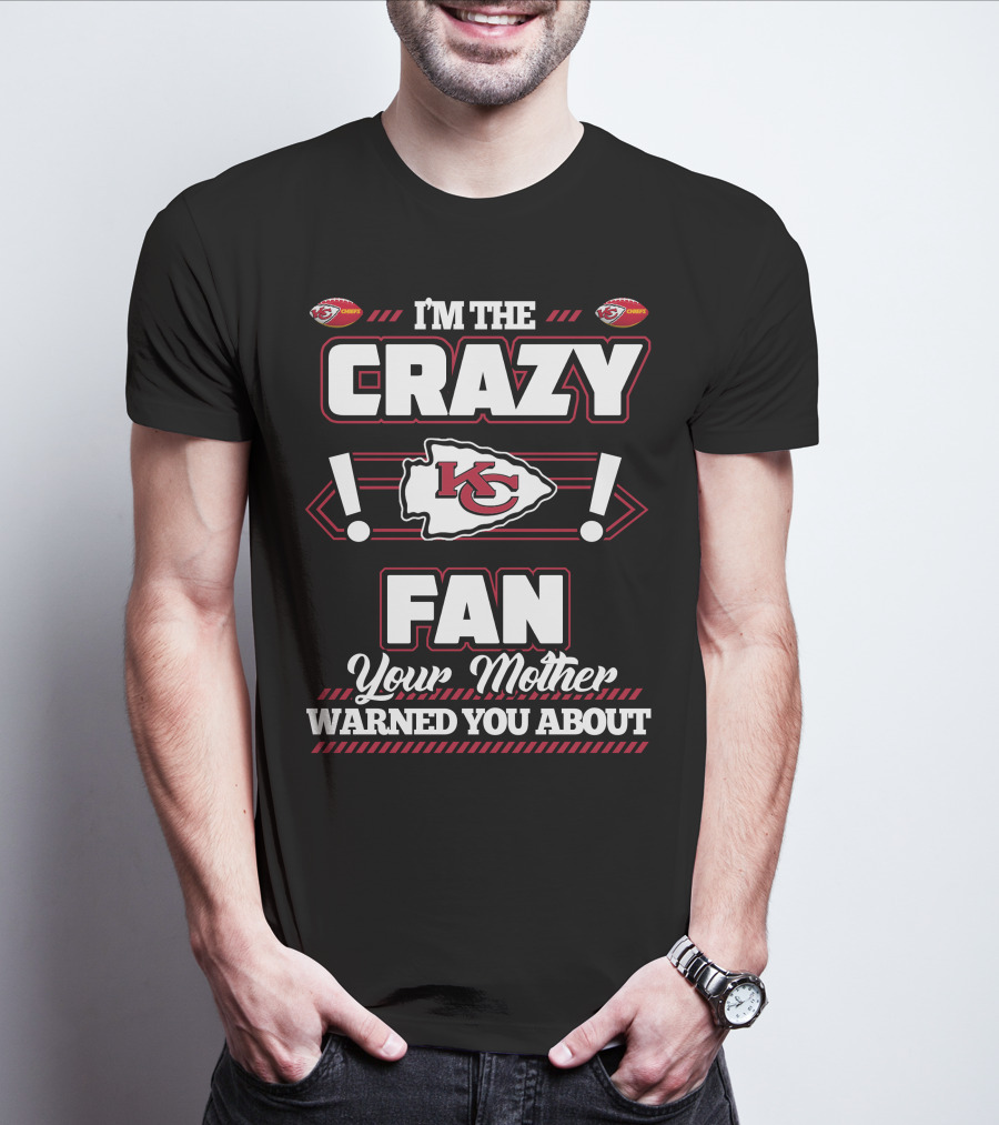 I'm The Crazy Kansas City Chiefs Fan Your Mother Warned You About T-Shirt