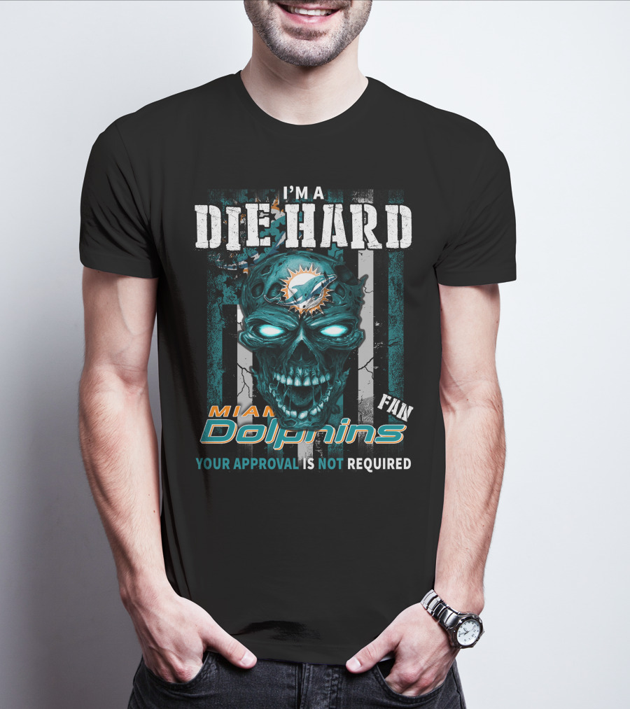 I'm A Die Hard Miami Dolphins Fan Your Approval Is Not Required T-Shirt