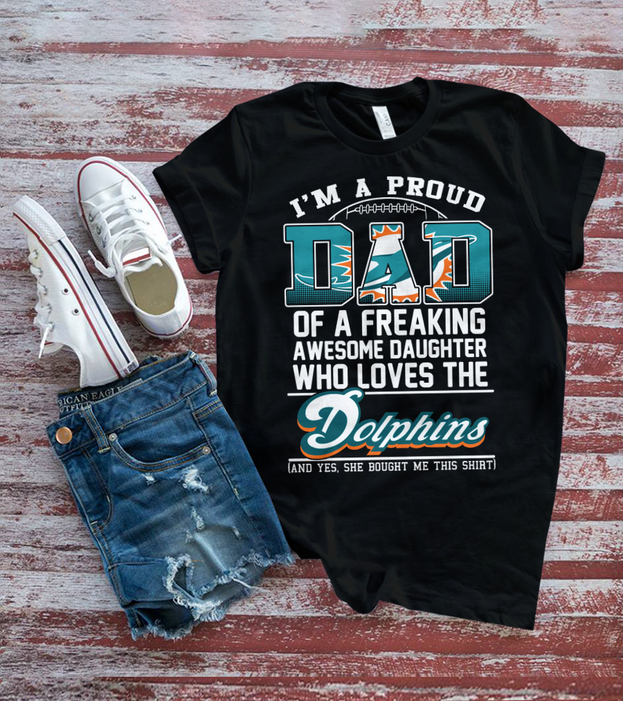 I'm A Proud Dad Of A Freaking Awesome Daughter Who Loves The Dolphins T-Shirt