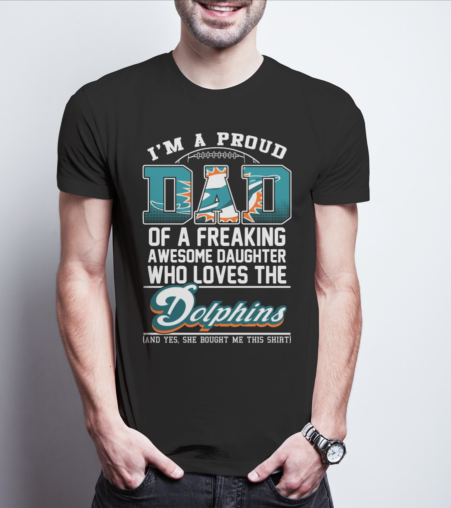 I'm A Proud Dad Of A Freaking Awesome Daughter Who Loves The Dolphins T-Shirt