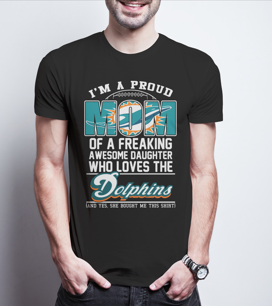 I'm A Proud Mom Of A Freaking Awesome Daughter Who Loves The Dolphins T-Shirt