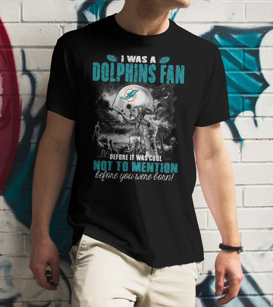 I Was A Dolphins Fan Before It Was Cool Not To Mention Before You Were Born Miami Dolphins T-Shirt