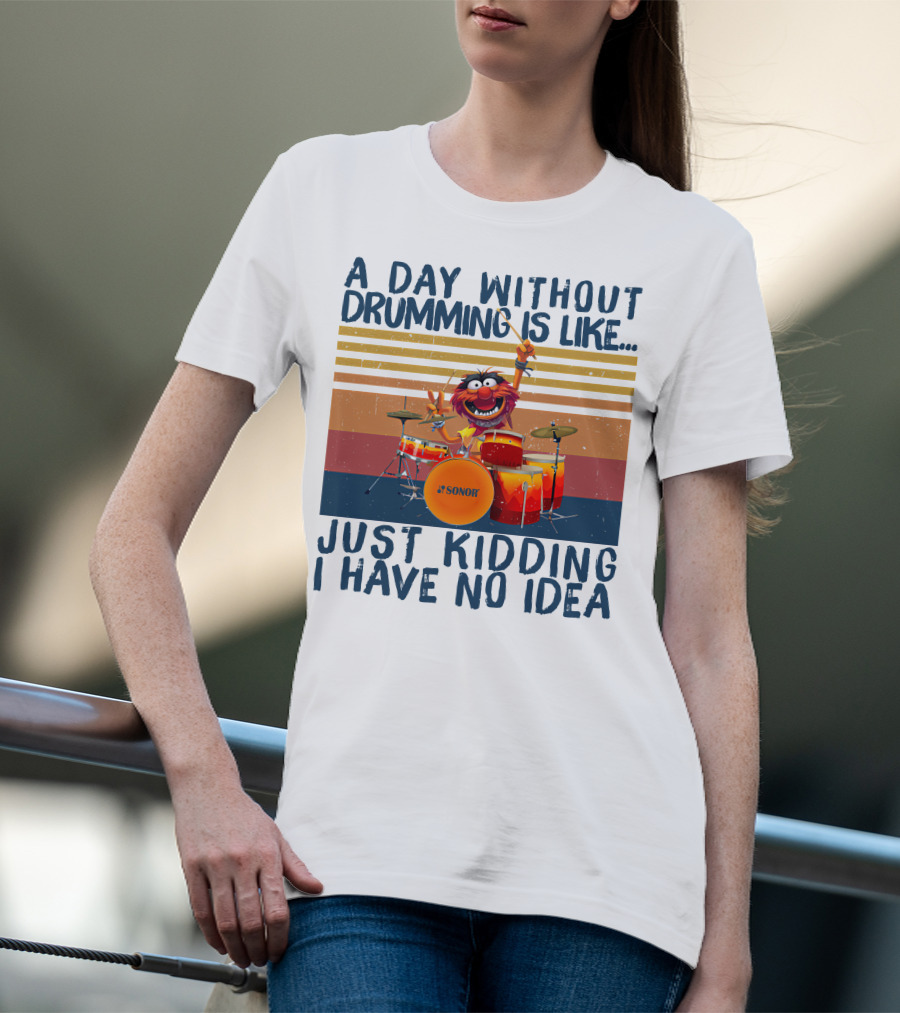 Sonor A Day Without Drumming Is Like Just Kidding I Have No Idea Muppets Character Playing Drums T-Shirt
