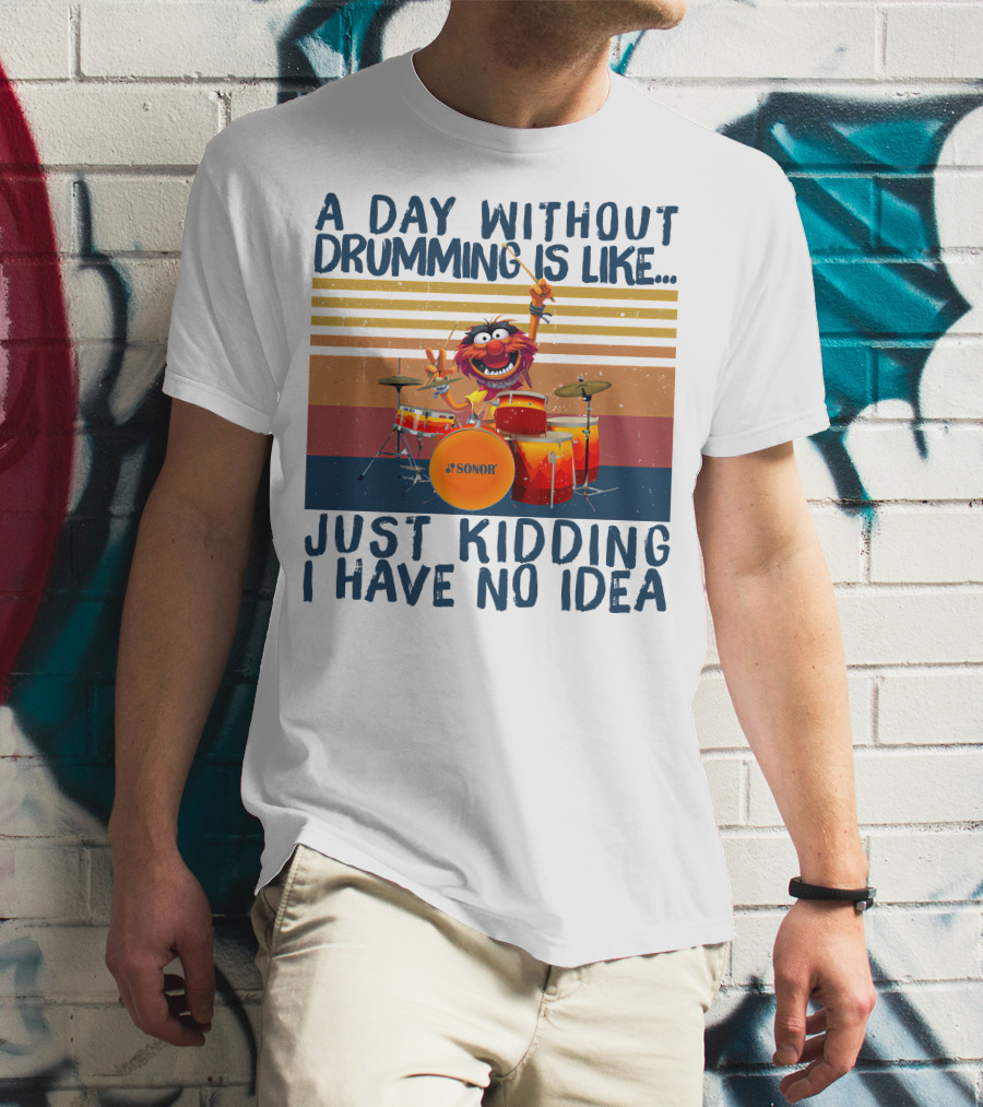 Sonor A Day Without Drumming Is Like Just Kidding I Have No Idea Muppets Character Playing Drums T-Shirt