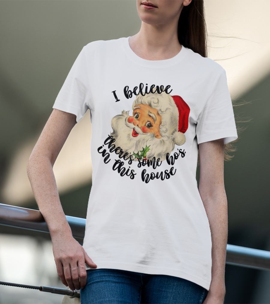 I Believe There's Some Ho's In This House Funny Santa Claus T-Shirt
