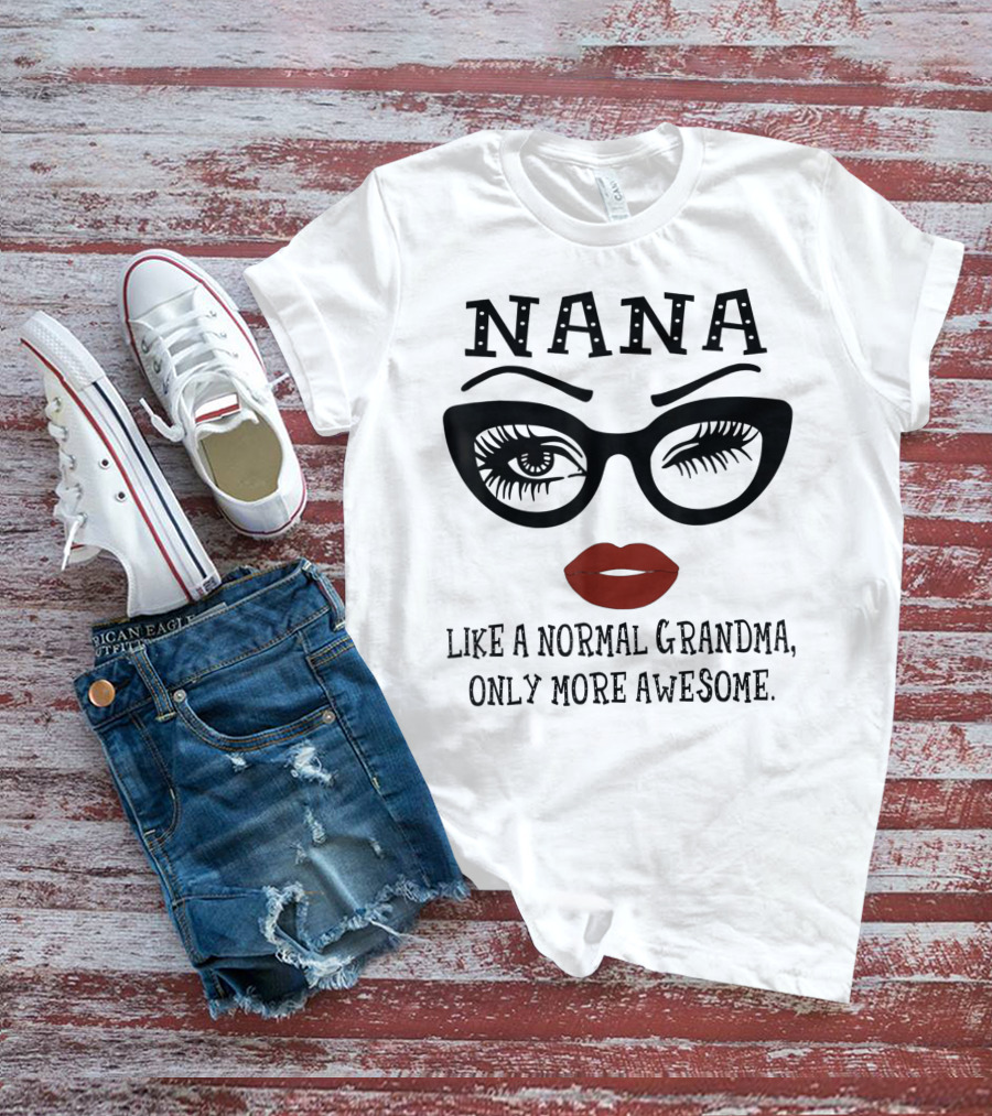 Nana Like A Normal Grandma Only More Awesome Glasses Lips Eyelash T-Shirt