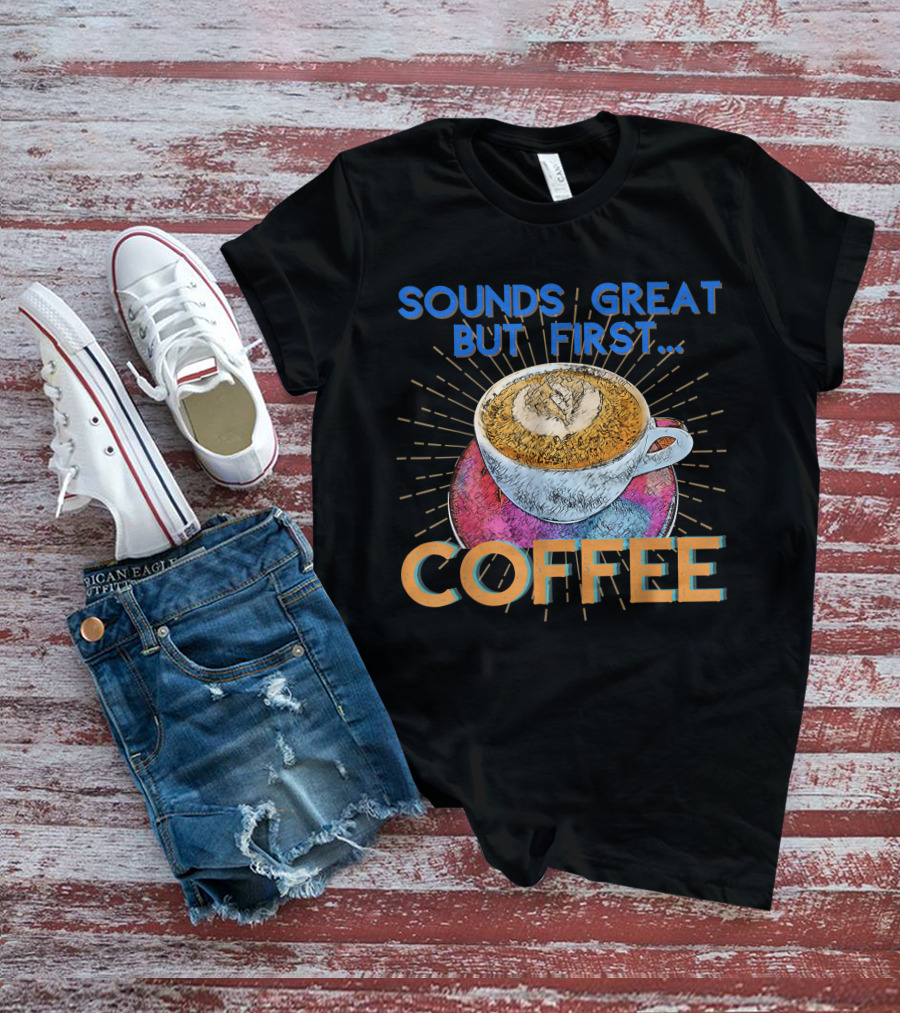 Sounds Great But First Coffee Cup Art With Sunburst T-Shirt