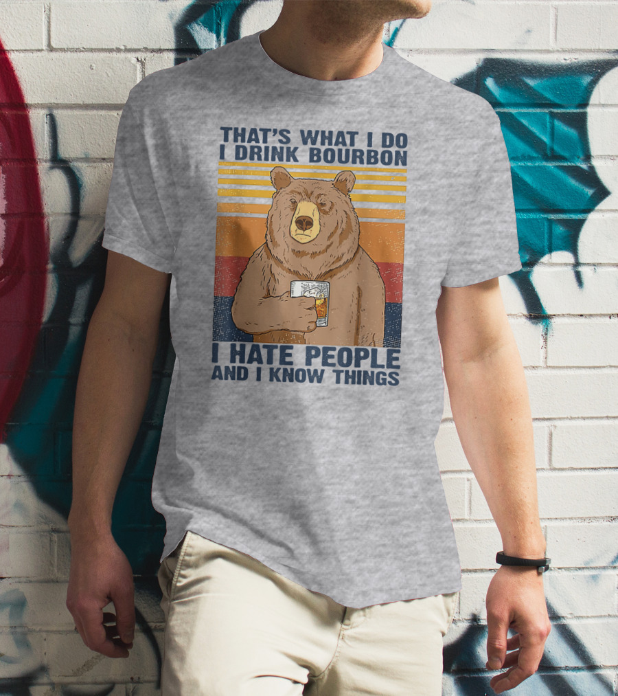THAT'S WHAT I DO I DRINK BOURBON I HATE PEOPLE AND I KNOW THINGS T-Shirt