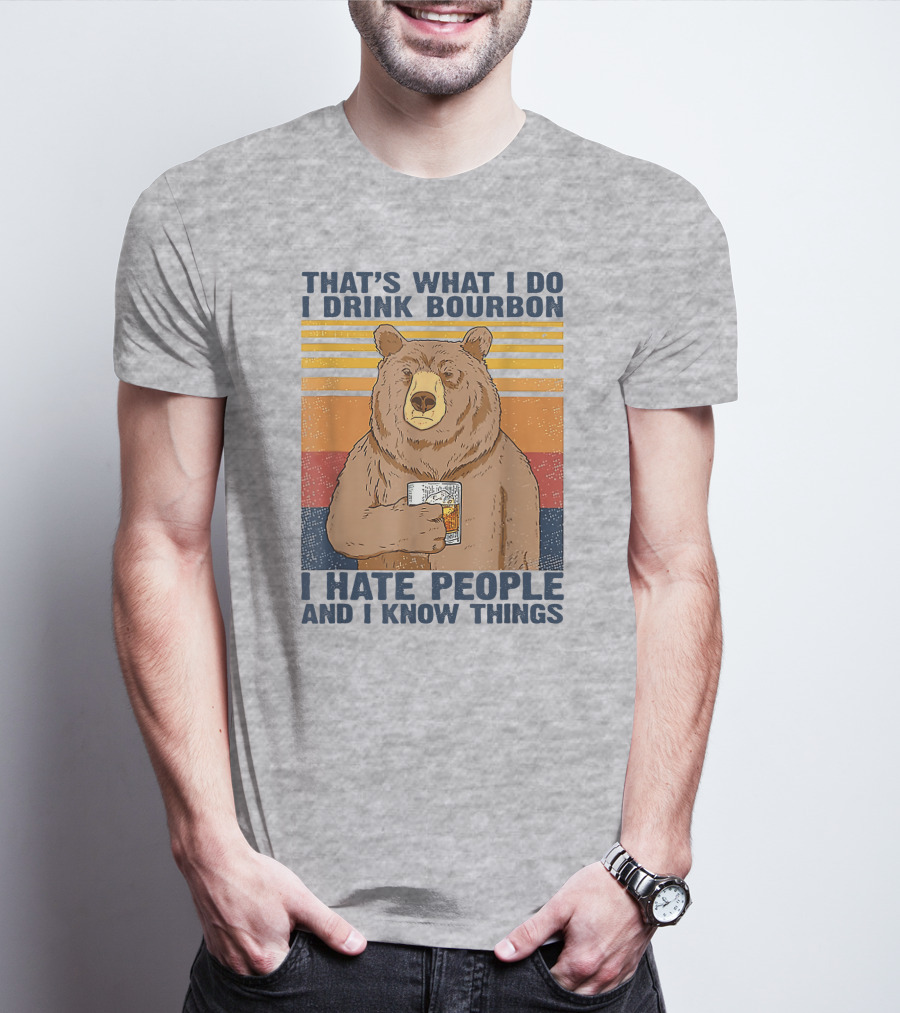 THAT'S WHAT I DO I DRINK BOURBON I HATE PEOPLE AND I KNOW THINGS T-Shirt