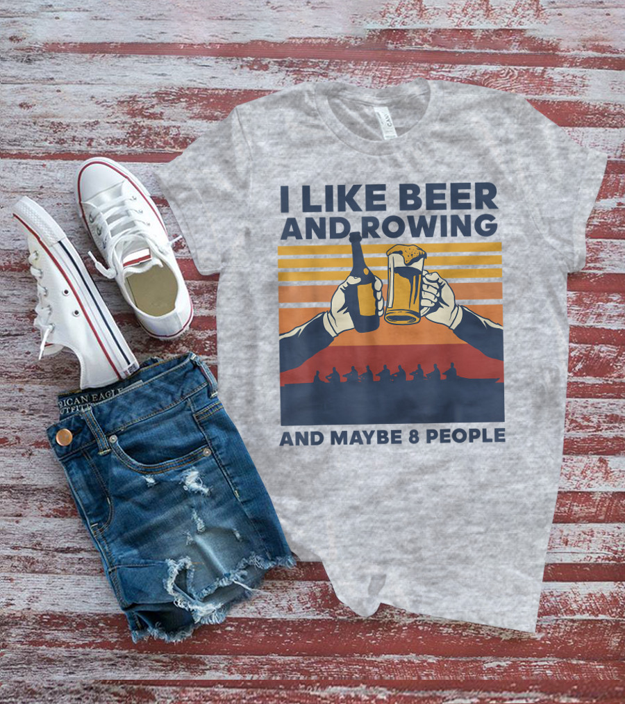 I Like Beer And Rowing And Maybe 8 People T-Shirt