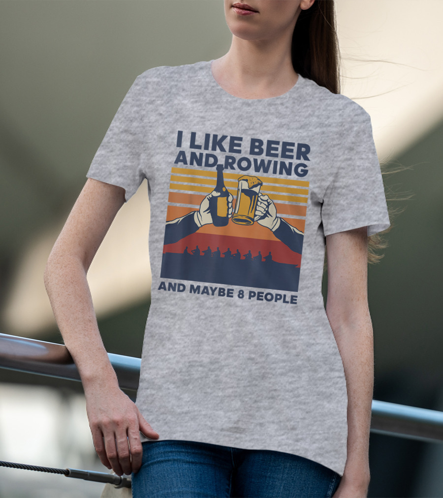 I Like Beer And Rowing And Maybe 8 People T-Shirt