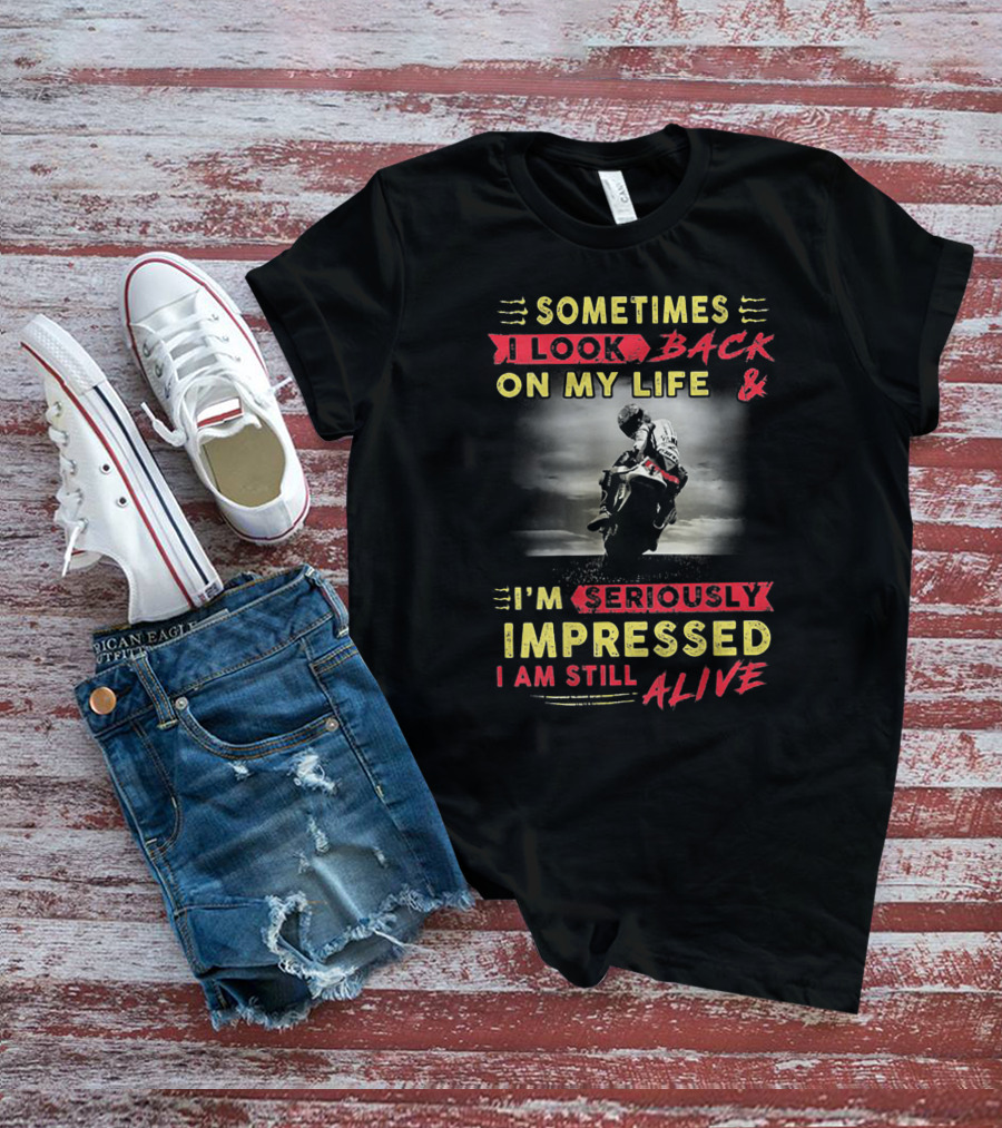 Sometimes I Look Back On My Life And I’m Seriously Impressed I Am Still Alive T-Shirt