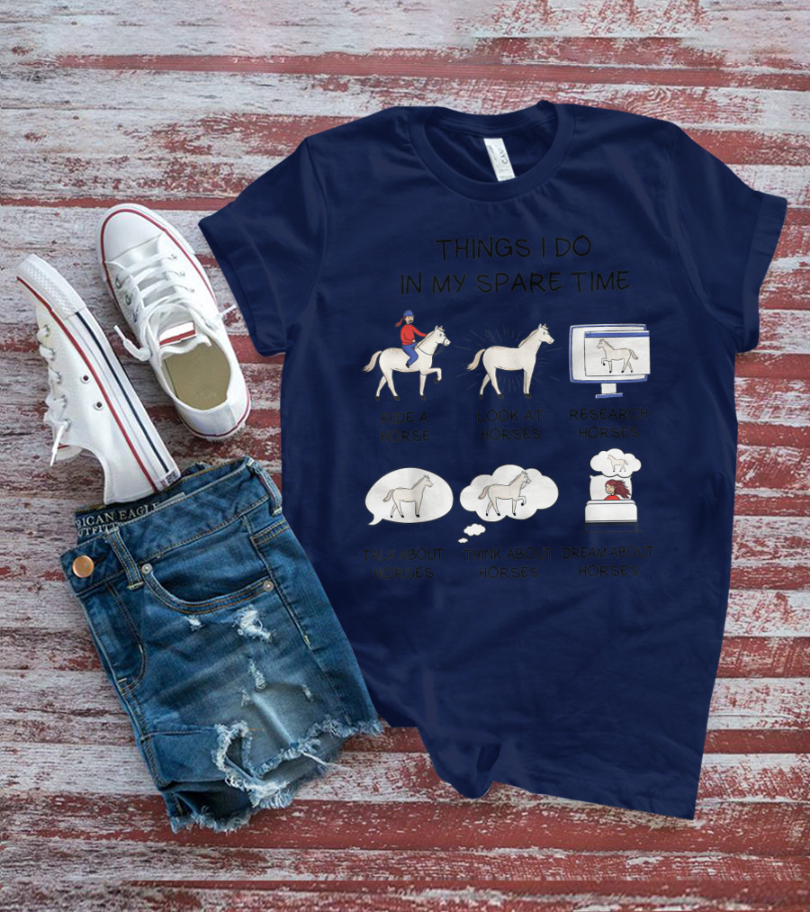 Things I Do In My Spare Time Ride A Horse Look At Horses Research Horses Talk About Horses Think About Horses Dream About Horses T-Shirt
