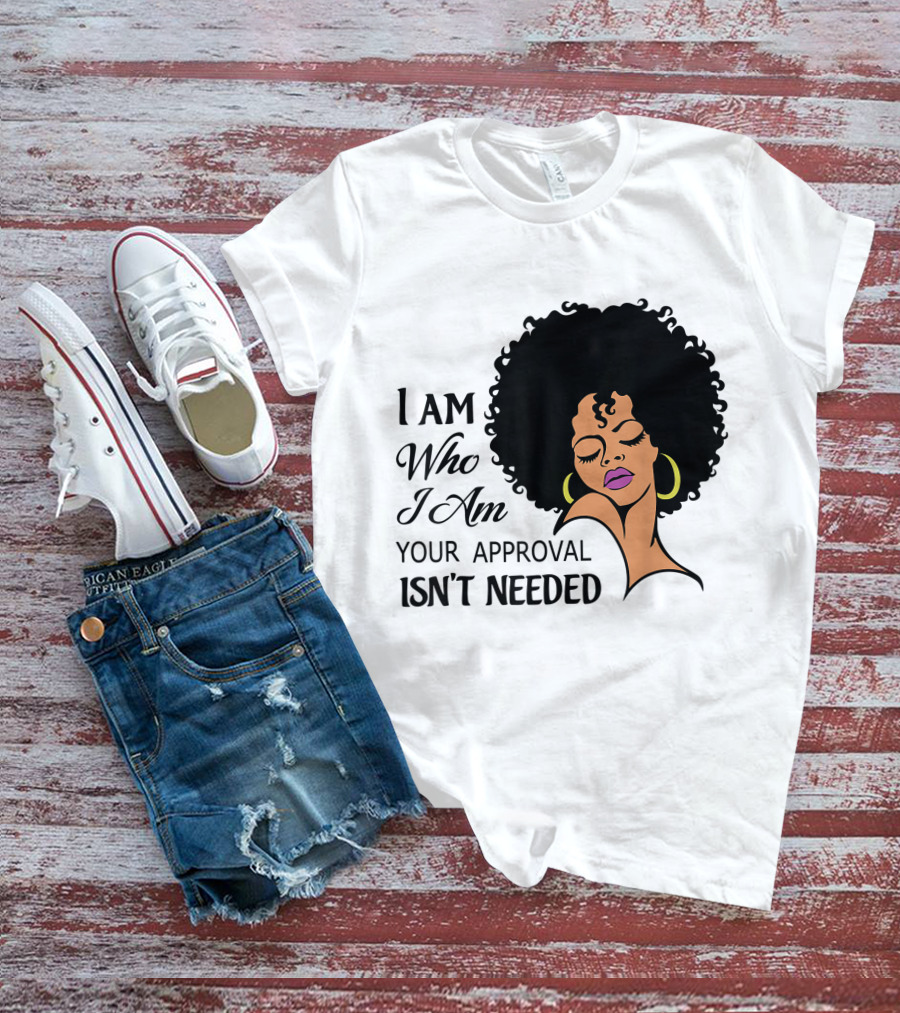 I Am Who I Am Your Approval Isn't Needed Black Queen Lady Curly Natural Afro African American T-Shirt