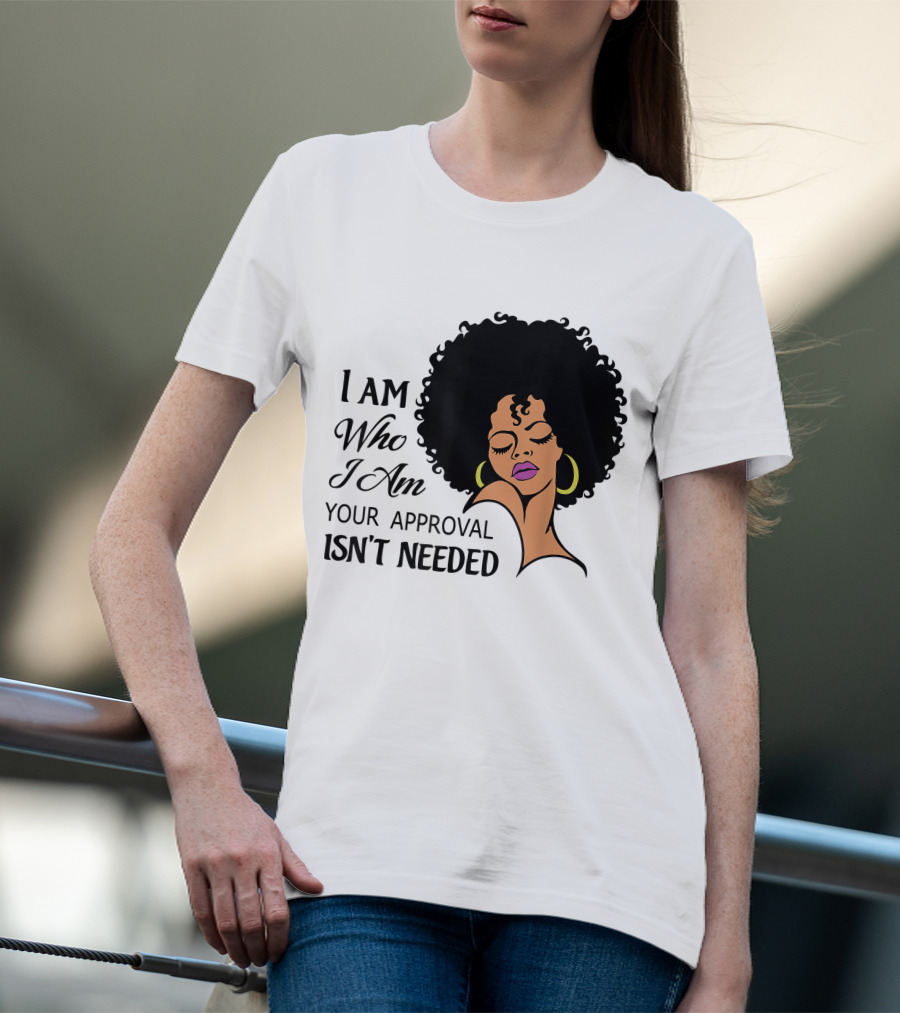 I Am Who I Am Your Approval Isn't Needed Black Queen Lady Curly Natural Afro African American T-Shirt