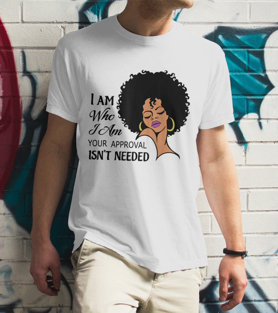 I Am Who I Am Your Approval Isn't Needed Black Queen Lady Curly Natural Afro African American T-Shirt