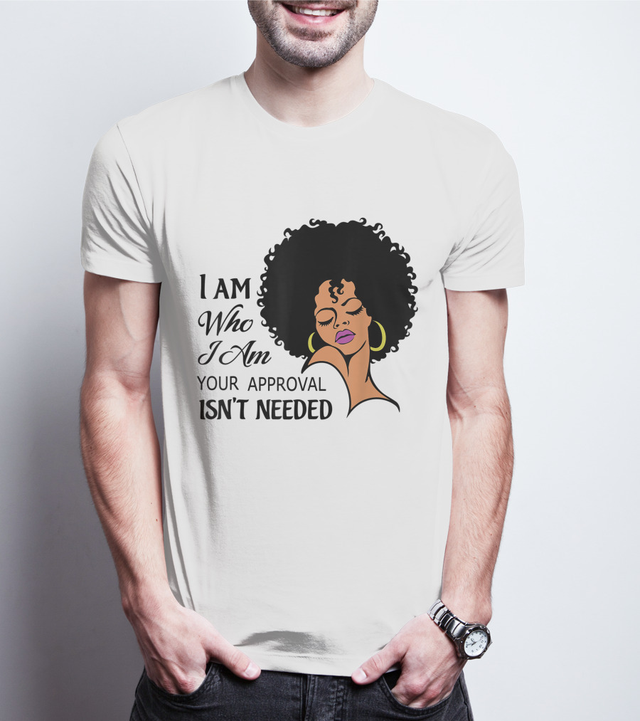 I Am Who I Am Your Approval Isn't Needed Black Queen Lady Curly Natural Afro African American T-Shirt