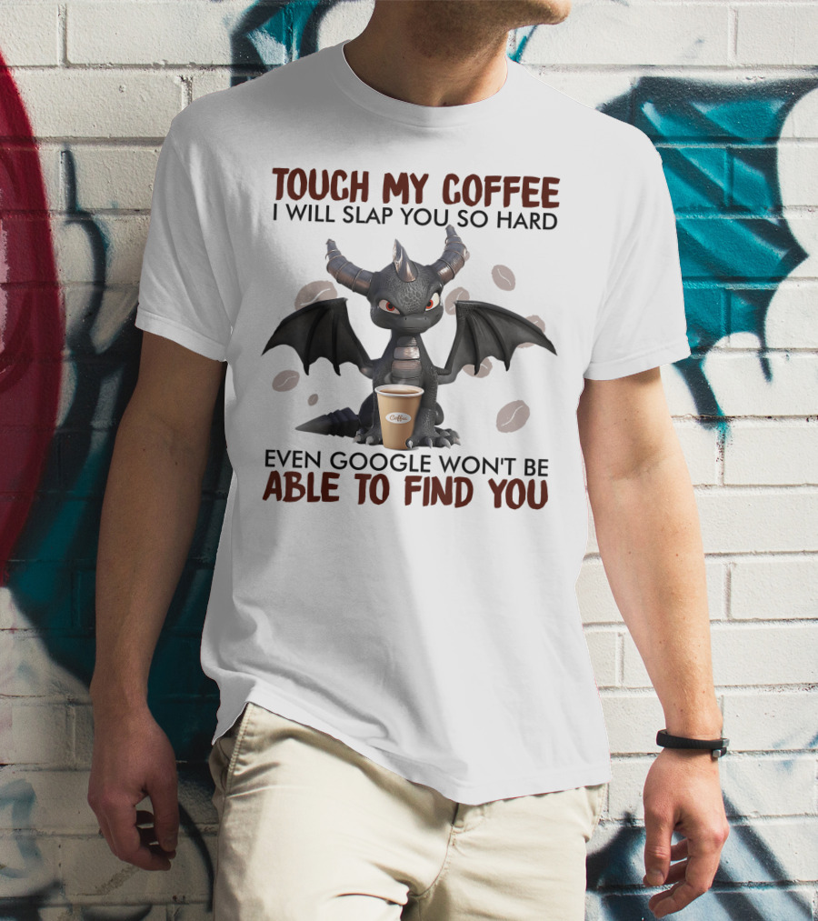 Touch My Coffee I Will Slap You So Hard Dragon Even Google Won't Be Able To Find You Coffee Lovers T-Shirt