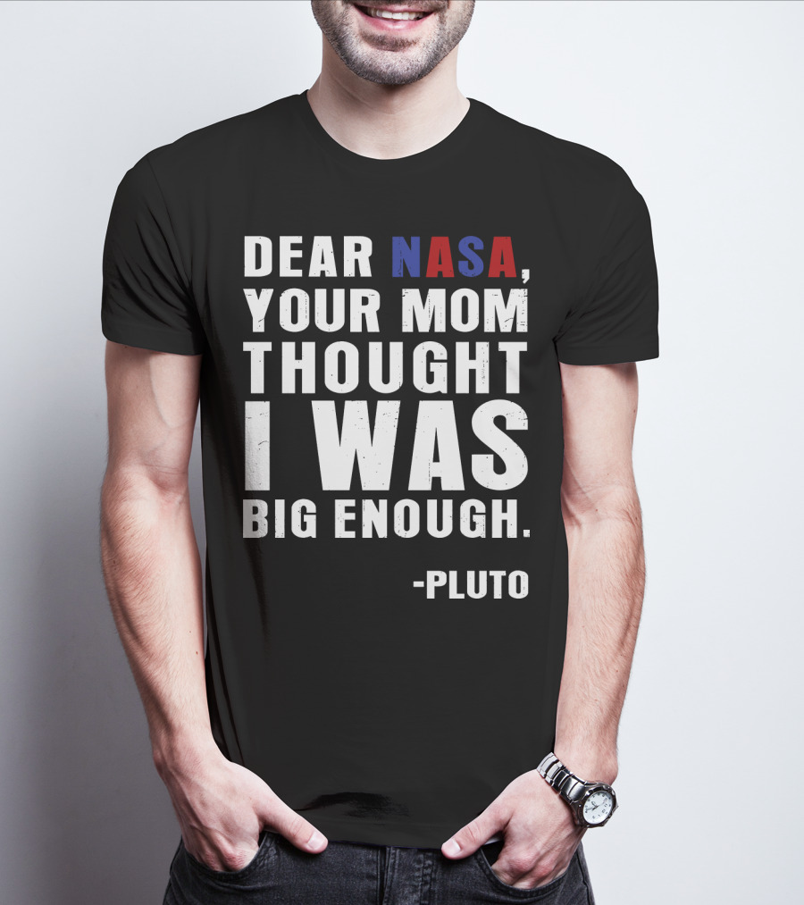 Dear NASA Your Mom Thought I Was Big Enough Pluto T-Shirt