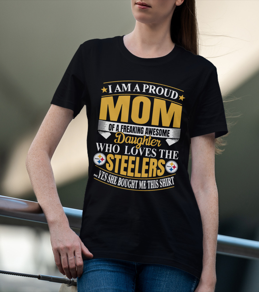 Pittsburgh Steelers Proud Mom Of A Freaking Awesome Daughter Who Loves The Steelers Yes She Bought Me This T-Shirt