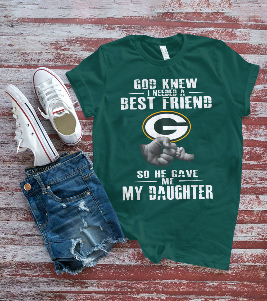 God Knew I Needed A Best Friend So He Gave Me My Daughter Green Bay Packers T-Shirt