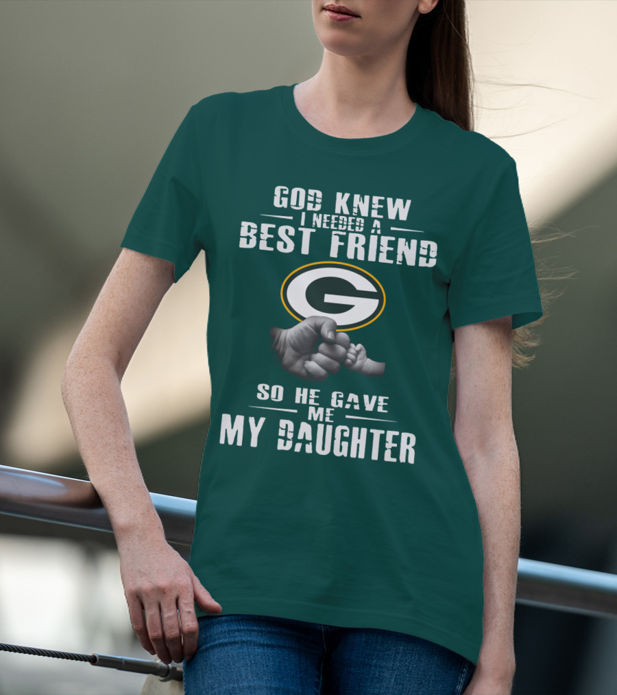 God Knew I Needed A Best Friend So He Gave Me My Daughter Green Bay Packers T-Shirt