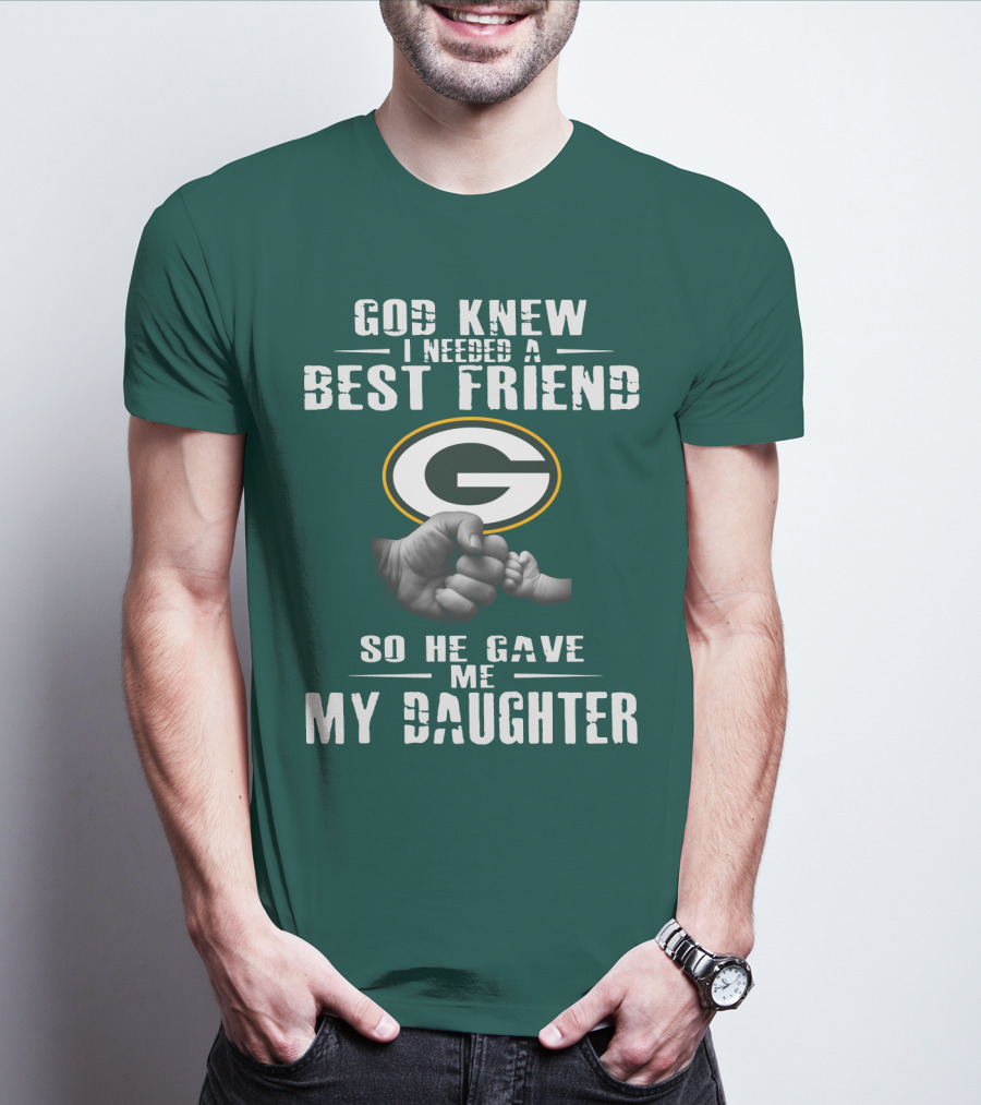 God Knew I Needed A Best Friend So He Gave Me My Daughter Green Bay Packers T-Shirt