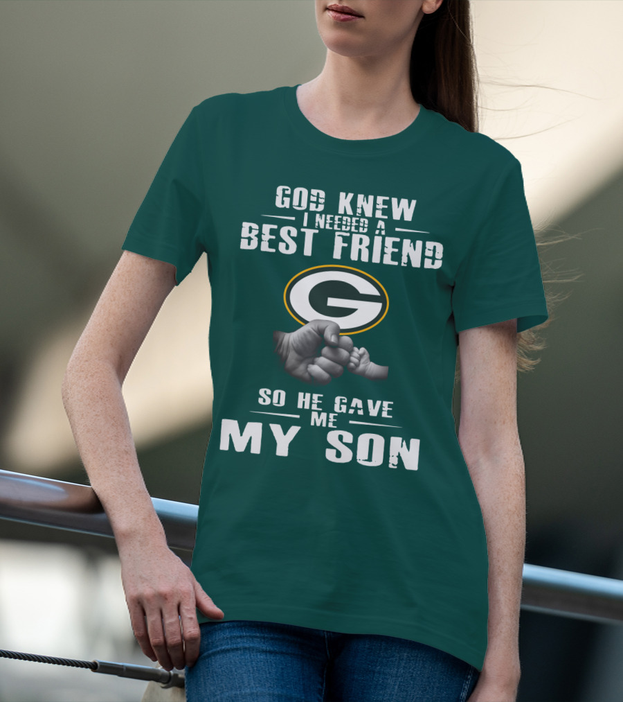 God Knew I Needed A Best Friend Green Bay Packers So He Gave Me My Son T-Shirt