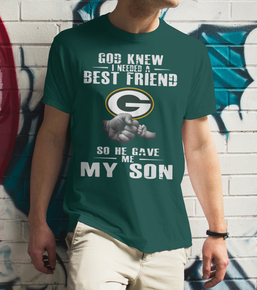 God Knew I Needed A Best Friend Green Bay Packers So He Gave Me My Son T-Shirt