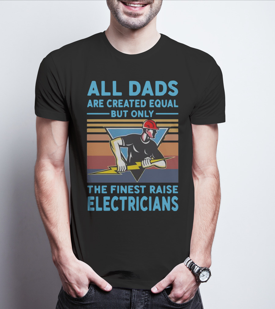 ALL DADS ARE CREATED EQUAL BUT ONLY THE FINEST RAISE ELECTRICIANS T-Shirt