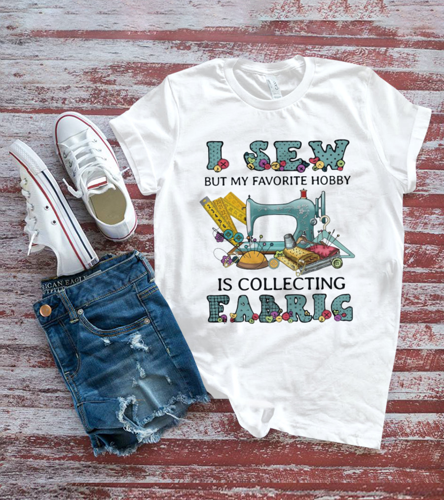 I Sew But My Favorite Hobby Is Collecting Fabric Sewing Machine Buttons Rulers Threads Needles T-Shirt
