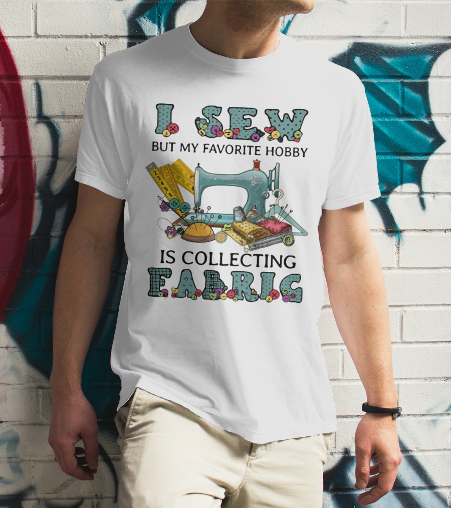 I Sew But My Favorite Hobby Is Collecting Fabric Sewing Machine Buttons Rulers Threads Needles T-Shirt