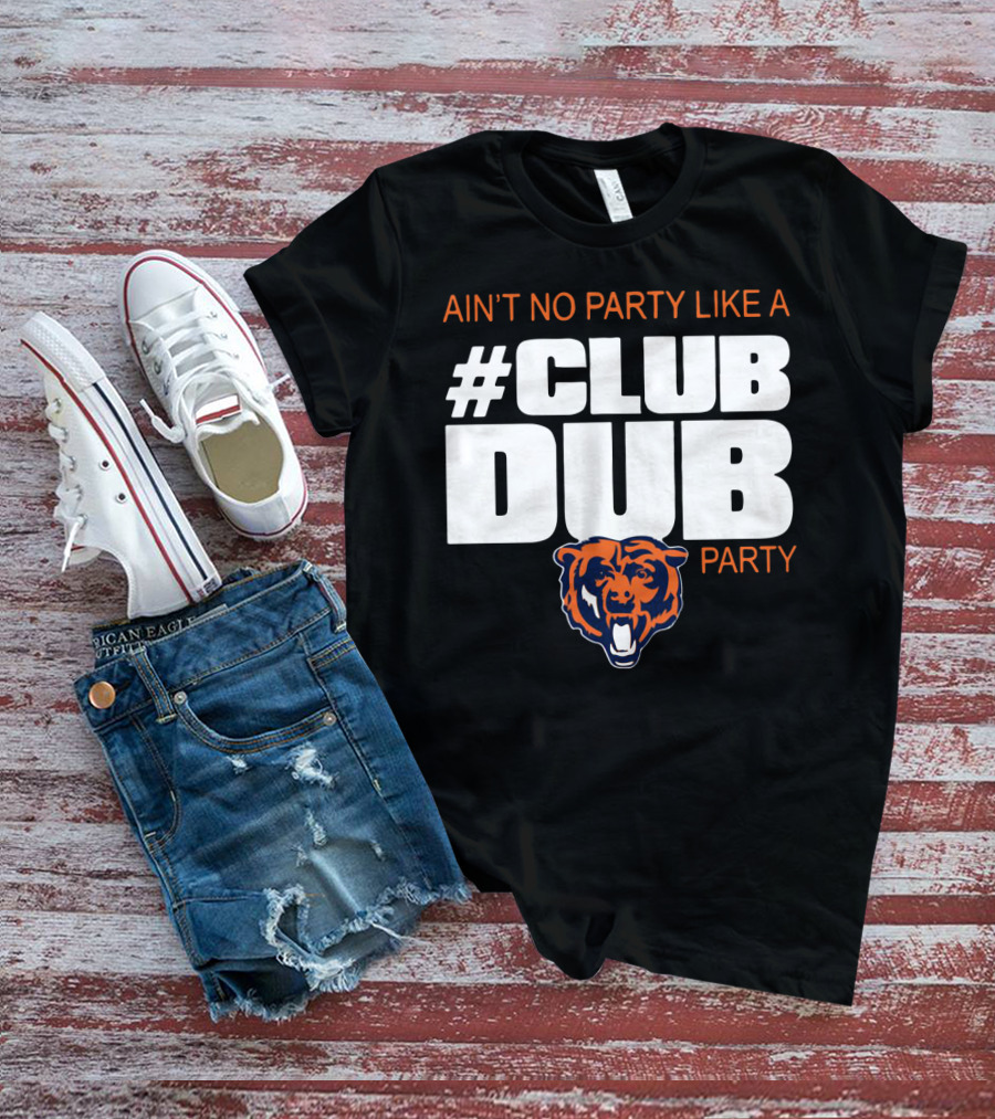 Chicago Bears Ain’t No Party Like A Club Dub Party T-Shirt