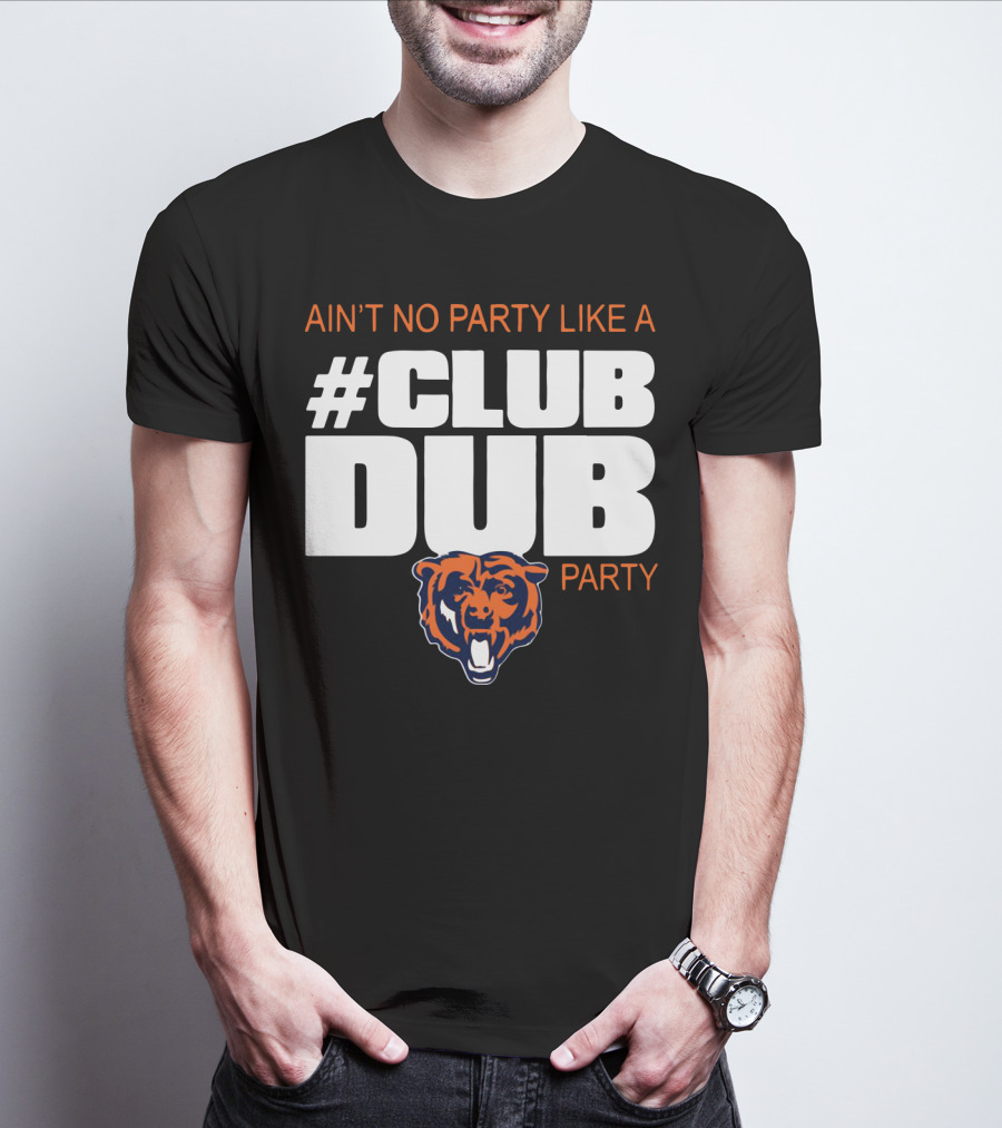 Chicago Bears Ain’t No Party Like A Club Dub Party T-Shirt