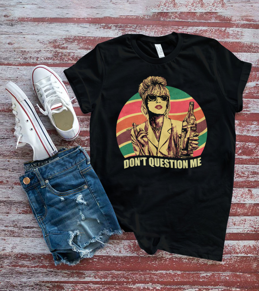 Don't Question Me Absolutely Fabulous Retro Chic With Sunglasses And Beverage T-Shirt