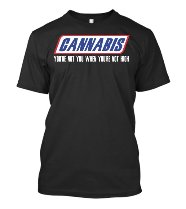 Cannabis You're Not You When You're Not High T-Shirt