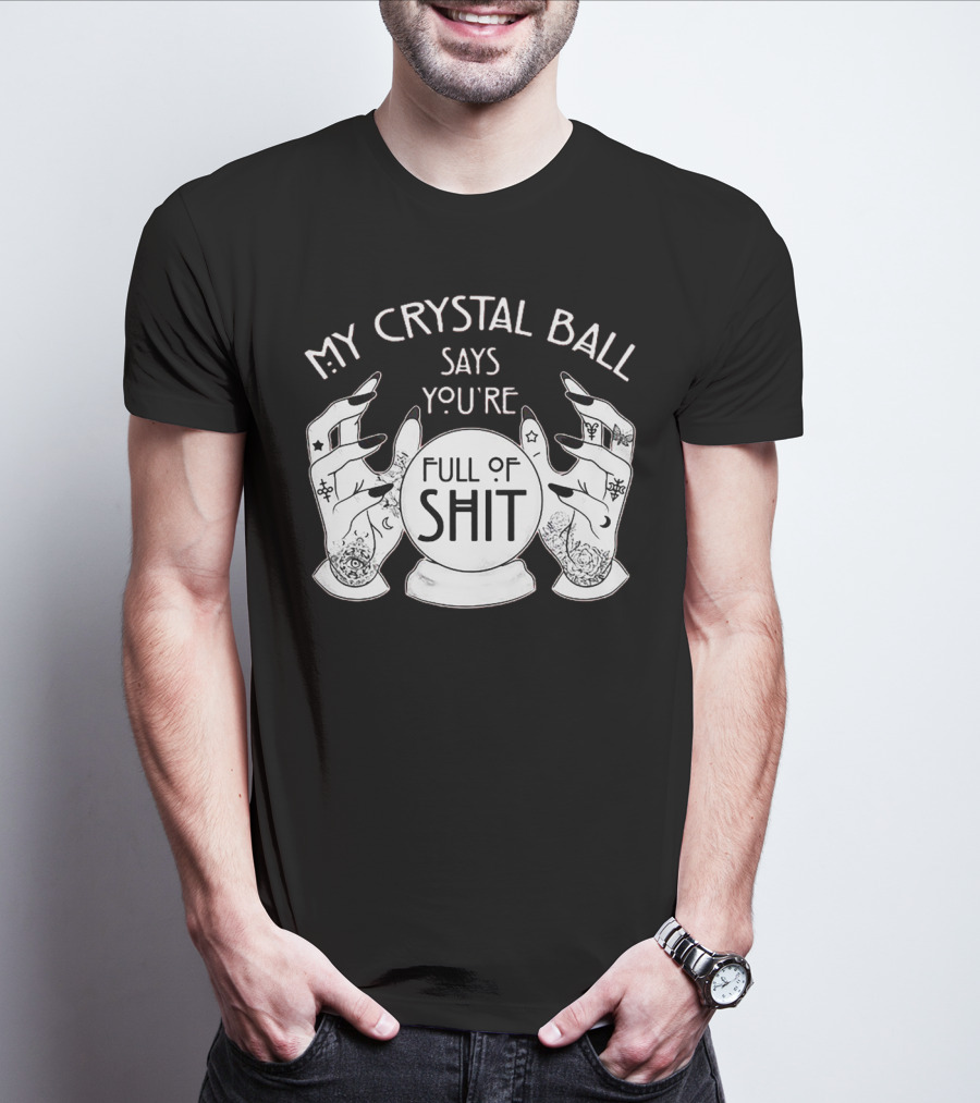 My Crystal Ball Says You're Full Of Shit With Mystical Hands T-Shirt